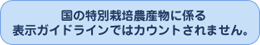 国の特別栽培農産物に係る表示ガイドラインではカウントされません。